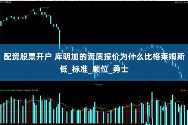 配资股票开户 库明加的资质报价为什么比格莱姆斯低_标准_顺位_勇士