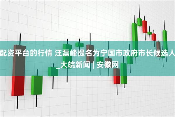 配资平台的行情 汪磊峰提名为宁国市政府市长候选人_大皖新闻 | 安徽网