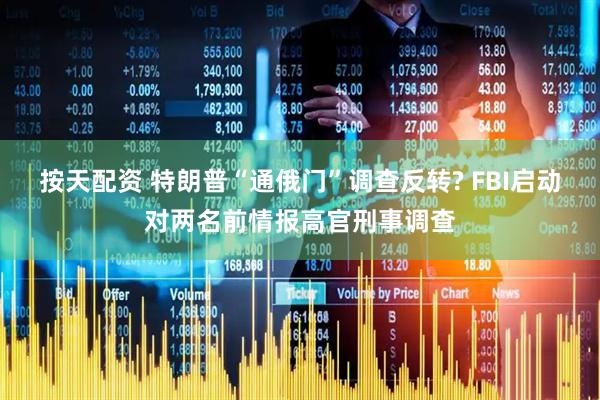 按天配资 特朗普“通俄门”调查反转? FBI启动对两名前情报高官刑事调查