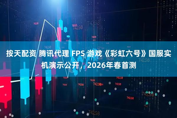 按天配资 腾讯代理 FPS 游戏《彩虹六号》国服实机演示公开，2026年春首测