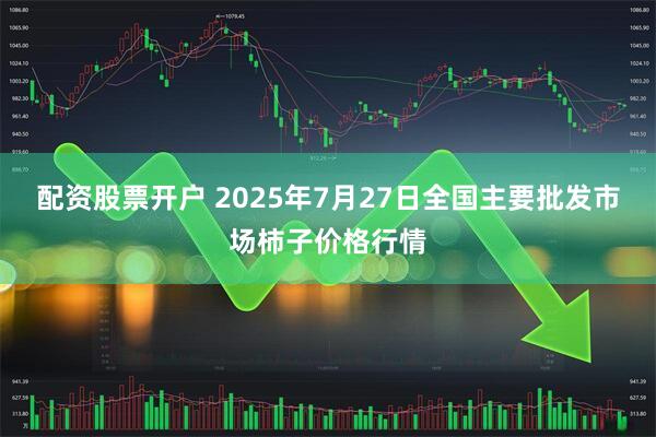 配资股票开户 2025年7月27日全国主要批发市场柿子价格行情