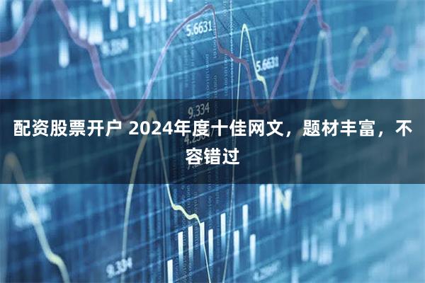 配资股票开户 2024年度十佳网文，题材丰富，不容错过