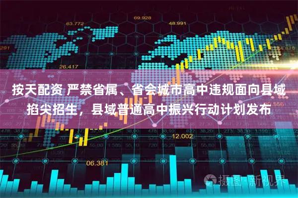 按天配资 严禁省属、省会城市高中违规面向县域掐尖招生，县域普通高中振兴行动计划发布